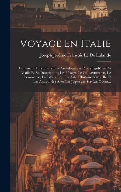 Voyage En Italie: Contenant L’histoire Et Les Anecdotes Les Plus Singulières De L’italie Et Sa Description; Les Usages, Le Gouvernement