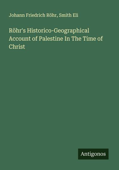 Röhr’s Historico-Geographical Account of Palestine In The Time of Christ