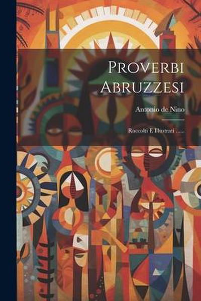 Proverbi Abruzzesi: Raccolti E Illustrati ......