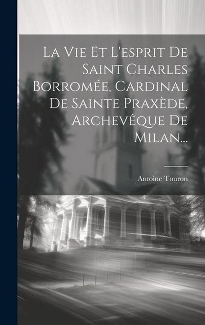 La Vie Et L’esprit De Saint Charles Borromée, Cardinal De Sainte Praxède, Archevêque De Milan...