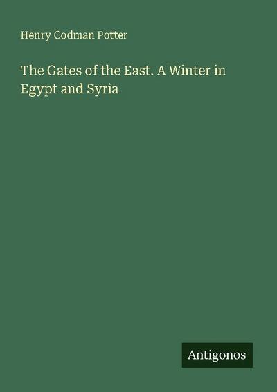The Gates of the East. A Winter in Egypt and Syria