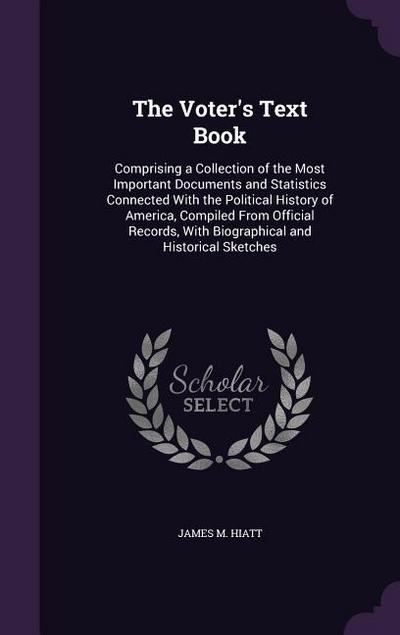 The Voter’s Text Book: Comprising a Collection of the Most Important Documents and Statistics Connected With the Political History of America