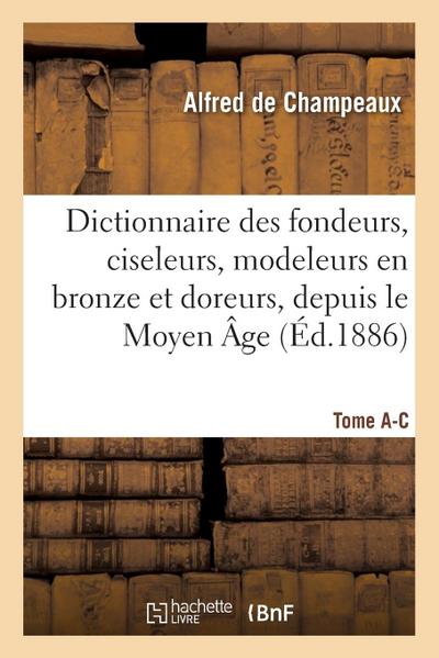 Dictionnaire Des Fondeurs, Ciseleurs, Modeleurs En Bronze Et Doreurs, Depuis Le Moyen Âge