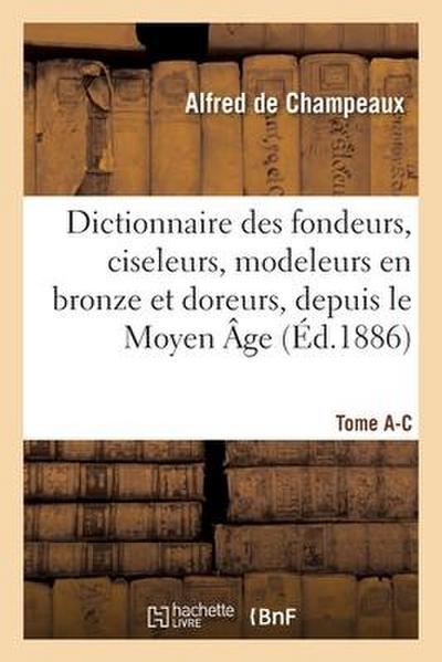Dictionnaire Des Fondeurs, Ciseleurs, Modeleurs En Bronze Et Doreurs, Depuis Le Moyen Âge