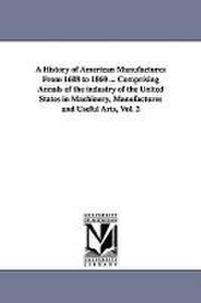 A History of American Manufactures From 1608 to 1860 ... Comprising Annals of the industry of the United States in Machinery, Manufactures and Useful