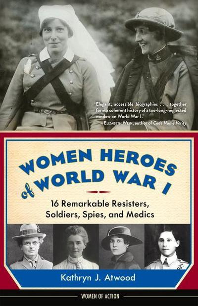 Women Heroes of World War I: 16 Remarkable Resisters, Soldiers, Spies, and Medics
