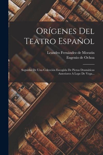 Orígenes Del Teatro Español: Seguidas De Una Colección Escogida De Piezas Dramáticas Anteriores A Lope De Vega...