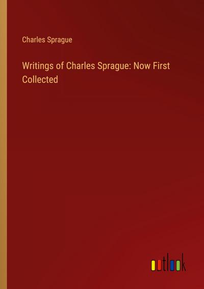 Writings of Charles Sprague: Now First Collected