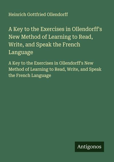 A Key to the Exercises in Ollendorff’s New Method of Learning to Read, Write, and Speak the French Language