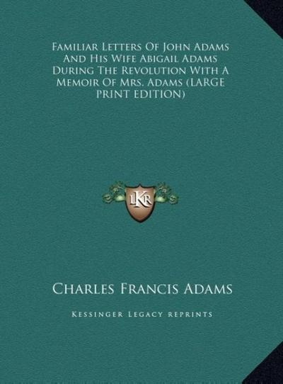 Familiar Letters Of John Adams And His Wife Abigail Adams During The Revolution With A Memoir Of Mrs. Adams (LARGE PRINT EDITION)