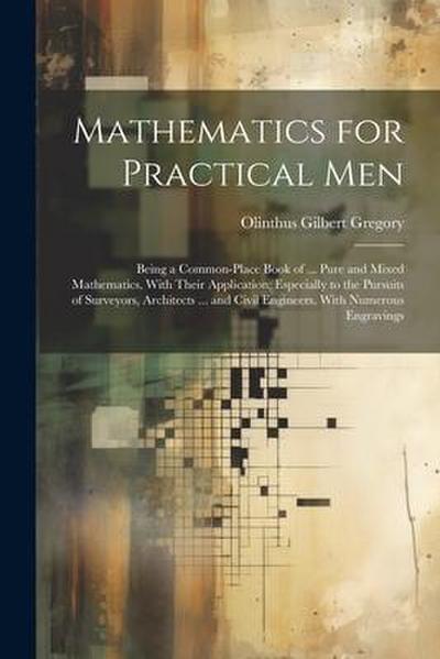 Mathematics for Practical Men: Being a Common-Place Book of ... Pure and Mixed Mathematics, With Their Application; Especially to the Pursuits of Sur
