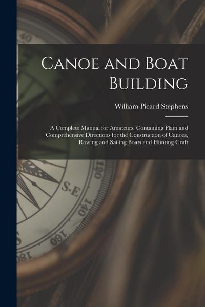 Canoe and Boat Building: A Complete Manual for Amateurs. Containing Plain and Comprehensive Directions for the Construction of Canoes, Rowing a