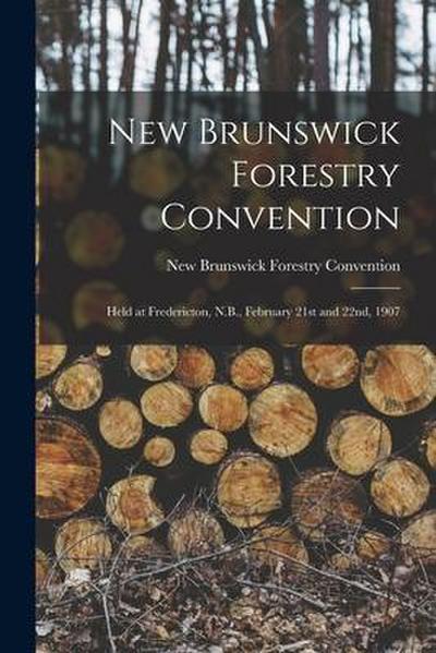 New Brunswick Forestry Convention [microform]: Held at Fredericton, N.B., February 21st and 22nd, 1907