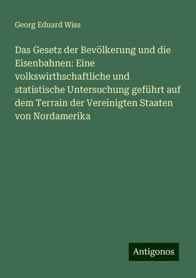 Wiss, G: Gesetz der Bevölkerung und die Eisenbahnen: Eine vo