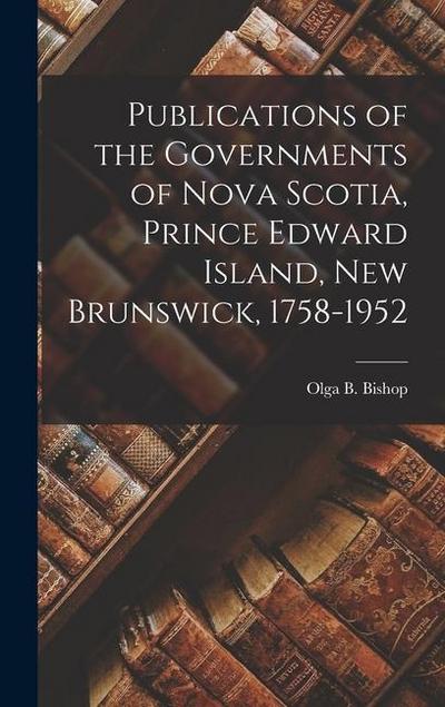 Publications of the Governments of Nova Scotia, Prince Edward Island, New Brunswick, 1758-1952