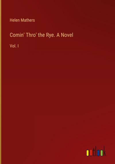 Comin’ Thro’ the Rye. A Novel