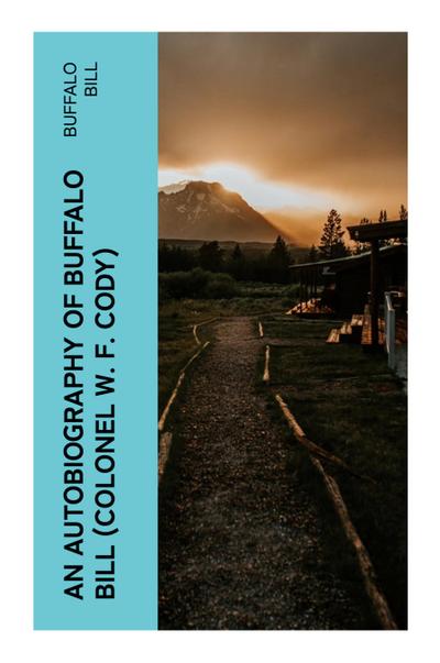 An Autobiography of Buffalo Bill (Colonel W. F. Cody)