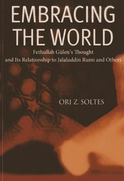 Embracing the World: Fethullah Gulen’s Thought and Its Relationship with Jelaluddin Rumi and Others