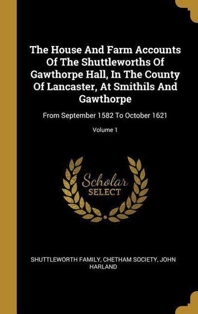 The House And Farm Accounts Of The Shuttleworths Of Gawthorpe Hall, In The County Of Lancaster, At Smithils And Gawthorpe: From September 1582 To Octo