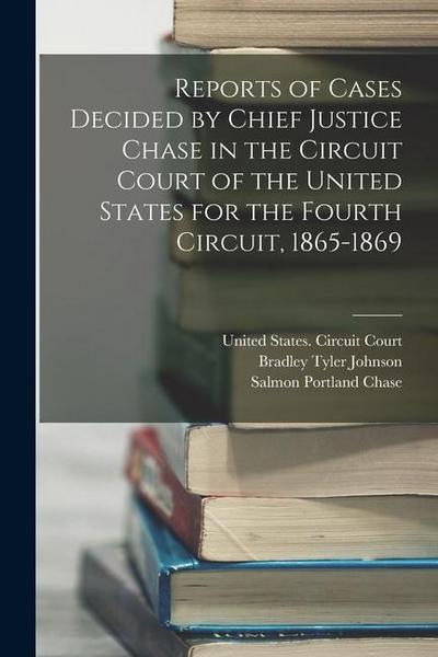 Reports of Cases Decided by Chief Justice Chase in the Circuit Court of the United States for the Fourth Circuit, 1865-1869