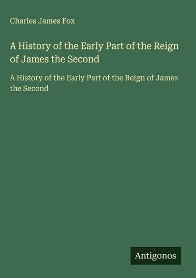 A History of the Early Part of the Reign of James the Second