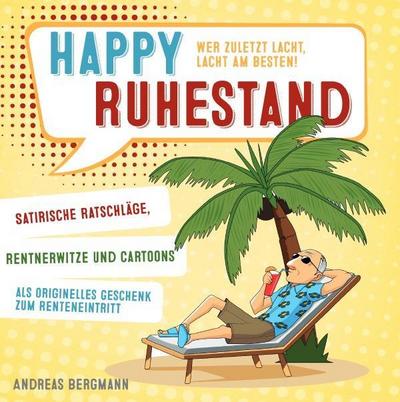Happy Ruhestand - wer zuletzt lacht, lacht am besten! Satirische Ratschläge, Rentnerwitze und Cartoons als originelles Geschenk zum Renteneintritt
