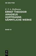 E. T. A. Hoffmann: Ernst Theodor Amadeus Hoffmanns sämmtliche Werke. Band 10 von E. T. A. Hoffmann | Ebook