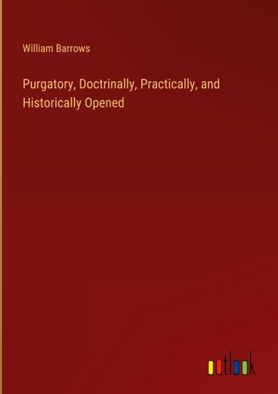 Purgatory, Doctrinally, Practically, and Historically Opened