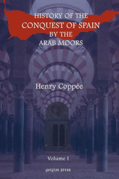 History of the Conquest of Spain by the Arab Moors, With a Sketch of the Civilization Which They Achieved, and Imparted to Europe (Volume 1) - Henry Coppie
