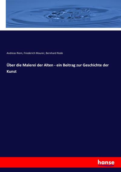 Über die Malerei der Alten - ein Beitrag zur Geschichte der Kunst