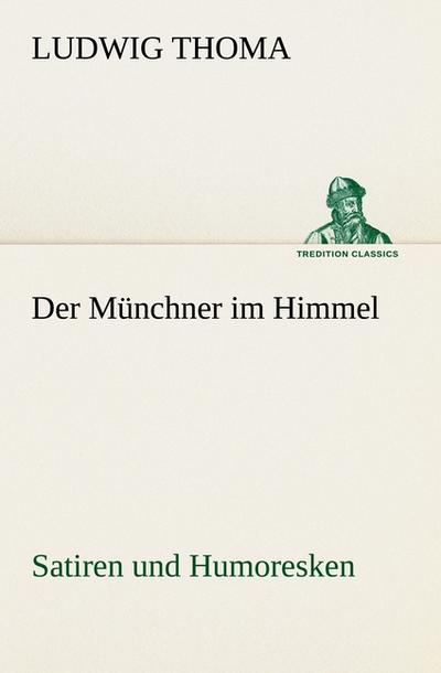 Der Münchner im Himmel: Satiren und Humoresken (TREDITION CLASSICS)