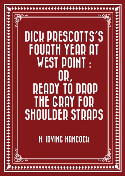 Dick Prescotts’s Fourth Year at West Point : Or, Ready to Drop the Gray for Shoulder Straps