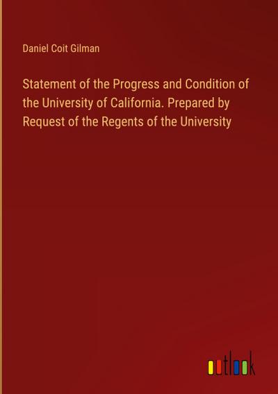 Statement of the Progress and Condition of the University of California. Prepared by Request of the Regents of the University