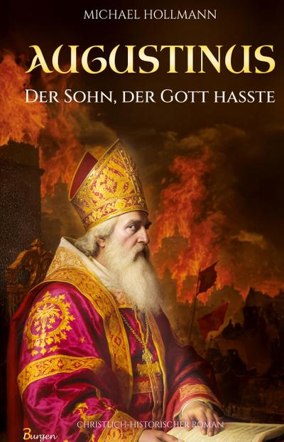 Augustinus: Der Sohn, der Gott hasste - Vom Lebemann und Sektenfanatiker zum großen Heiligen und Kirchenlehrer