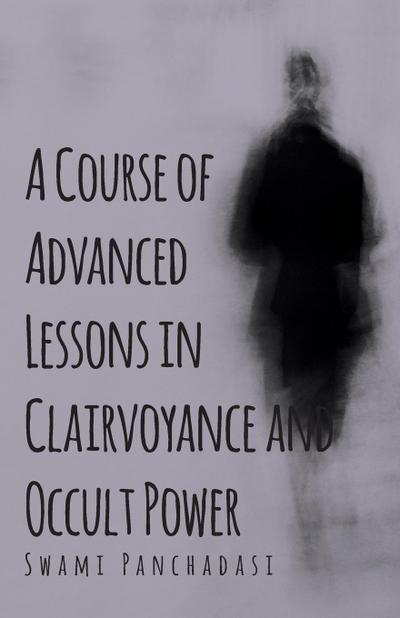 A Course of Advanced Lessons in Clairvoyance and Occult Power