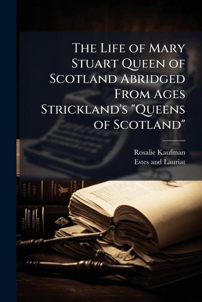 The Life of Mary Stuart Queen of Scotland Abridged From Ages Strickland’s "Queens of Scotland"