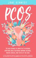 PCOS - The New Science of Completely Reversing Symptoms While Restoring Hormone Balance, Mental Health, and Fertility For Good: A newly diagnosed beginner’s guide