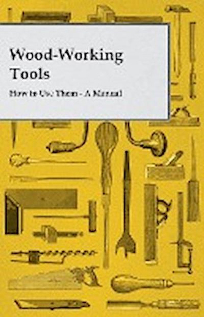 Wood-Working Tools; How to Use Them - A Manual