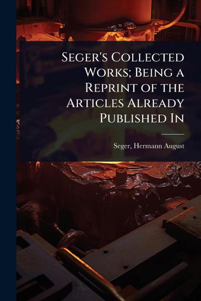 Seger’s Collected Works; Being a Reprint of the Articles Already Published In