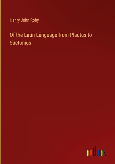 Of the Latin Language from Plautus to Suetonius