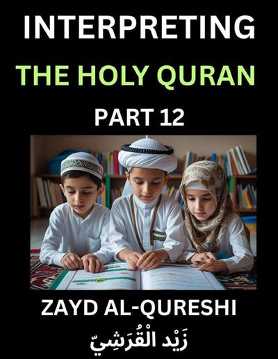 Interpreting The Holy Quran (Part 12)- Divine Lessons for Kids, Young and Adults, Essays on Divine Guidance Philosophy, Spiritualism and Human Understanding, Illuminating the Path, Reflective Essays on the Quran’s Wisdom, Divine Words, Human Hearts, Islam