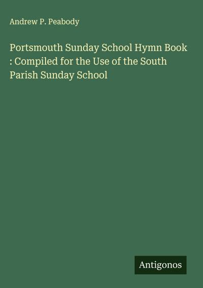 Portsmouth Sunday School Hymn Book : Compiled for the Use of the South Parish Sunday School
