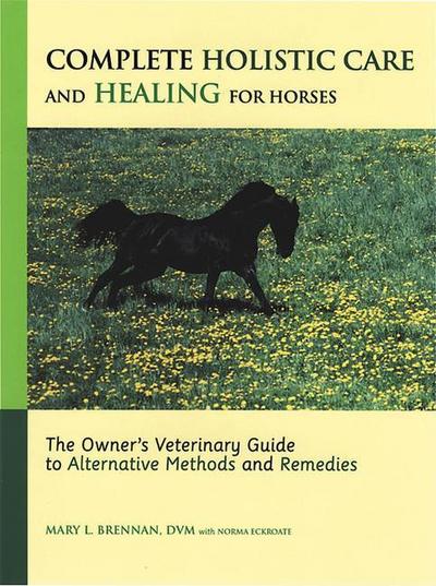Complete Holistic Care and Healing for Horses: The Owner’s Veterinary Guide to Alternative Methods and Remedies