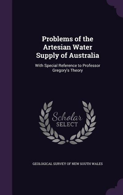 Problems of the Artesian Water Supply of Australia: With Special Reference to Professor Gregory’s Theory