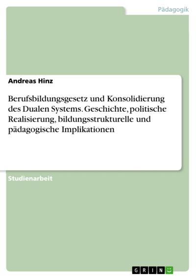 Berufsbildungsgesetz und Konsolidierung des Dualen Systems. Geschichte, politische Realisierung, bildungsstrukturelle und pädagogische Implikationen