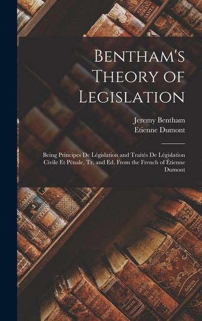 Bentham’s Theory of Legislation: Being Principes De Législation and Traités De Législation Civile Et Pénale, Tr. and Ed. From the French of Étienne Du