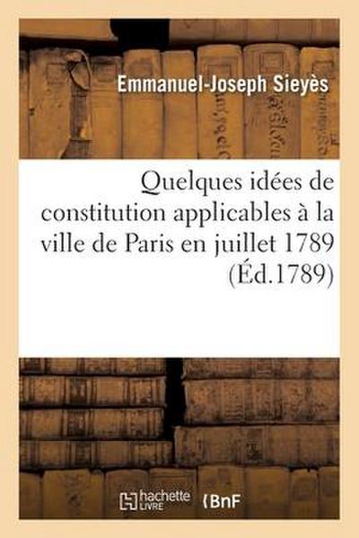 Quelques Idées de Constitution Applicables À La Ville de Paris En Juillet 1789