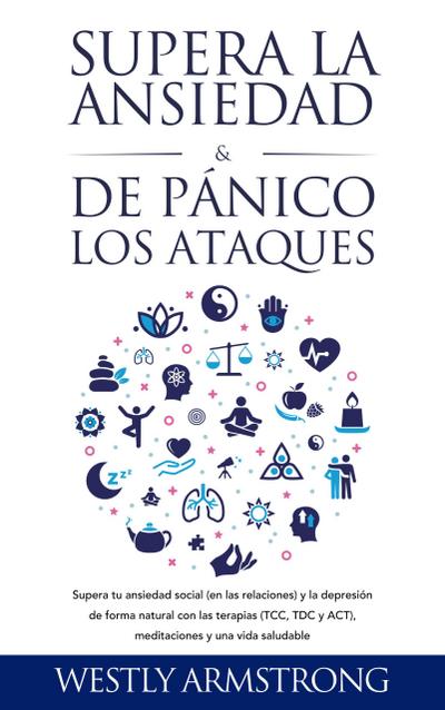 Supera la ansiedad y los ataques de pánico: Supera tu ansiedad social (en las relaciones) y la depresión de forma natural con las terapias (TCC, TDC y ACT), meditaciones y una vida saludable