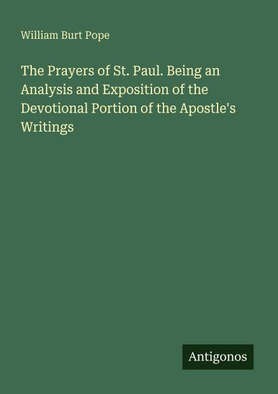 The Prayers of St. Paul. Being an Analysis and Exposition of the Devotional Portion of the Apostle’s Writings