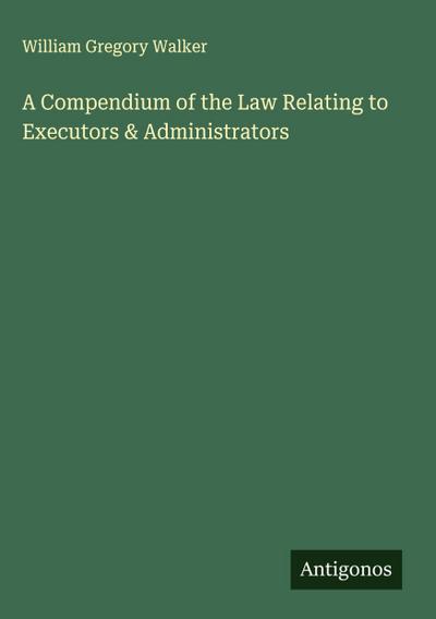 A Compendium of the Law Relating to Executors & Administrators